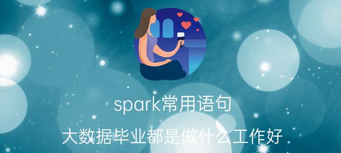 spark常用语句 大数据毕业都是做什么工作好？